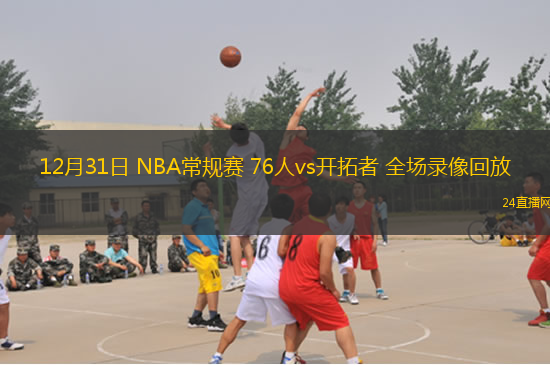 12月31日 NBA常規(guī)賽 76人vs開拓者 全場錄像回放