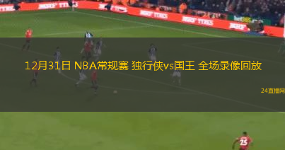 12月31日 NBA常規(guī)賽 獨行俠vs國王 全場錄像回放