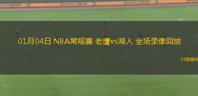 01月04日 NBA常規(guī)賽 老鷹vs湖人 全場錄像回放