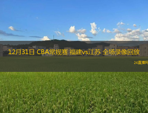 12月31日 CBA常規(guī)賽 福建vs江蘇 全場(chǎng)錄像回放