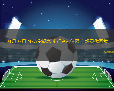 01月07日 NBA常規(guī)賽 步行者vs籃網(wǎng) 全場錄像回放