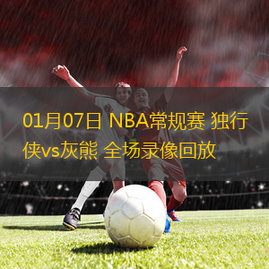 01月07日 NBA常規(guī)賽 獨(dú)行俠vs灰熊 全場(chǎng)錄像回放