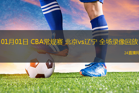 01月01日 CBA常規(guī)賽 北京vs遼寧 全場(chǎng)錄像回放