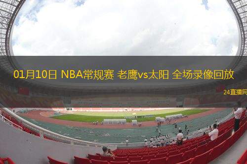 01月10日 NBA常規(guī)賽 老鷹vs太陽 全場錄像回放