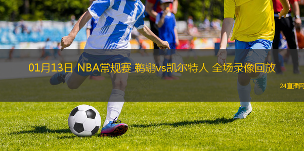 01月13日 NBA常規(guī)賽 鵜鶘vs凱爾特人 全場(chǎng)錄像回放