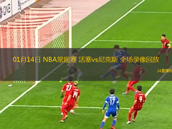 01月14日 NBA常規(guī)賽 活塞vs尼克斯 全場(chǎng)錄像回放