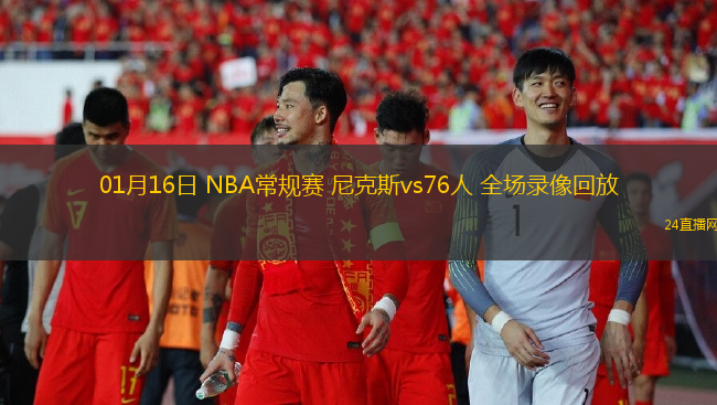 01月16日 NBA常規(guī)賽 尼克斯vs76人 全場錄像回放