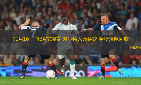 01月16日 NBA常規(guī)賽 凱爾特人vs猛龍 全場錄像回放