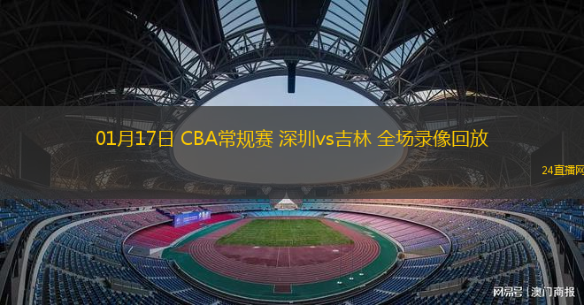 01月17日 CBA常規(guī)賽 深圳vs吉林 全場錄像回放