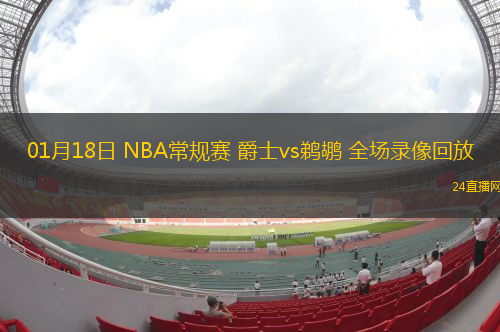 01月18日 NBA常規(guī)賽 爵士vs鵜鶘 全場錄像回放