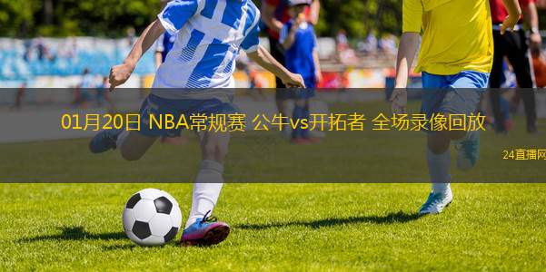 01月20日 NBA常規(guī)賽 公牛vs開拓者 全場(chǎng)錄像回放