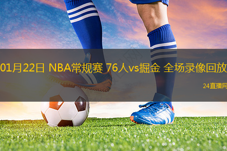 01月22日 NBA常規(guī)賽 76人vs掘金 全場(chǎng)錄像回放