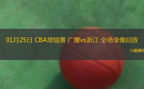 01月25日 CBA常規(guī)賽 廣廈vs浙江 全場錄像回放