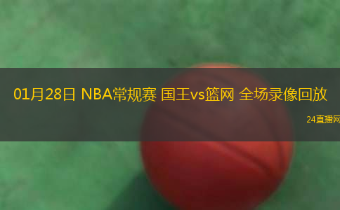 01月28日 NBA常規(guī)賽 國王vs籃網(wǎng) 全場錄像回放