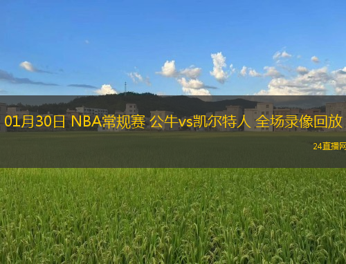 01月30日 NBA常規(guī)賽 公牛vs凱爾特人 全場(chǎng)錄像回放