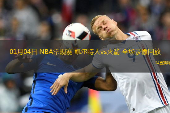 01月04日 NBA常規(guī)賽 凱爾特人vs火箭 全場錄像回放