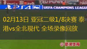 02月13日 亞冠二級1/8決賽 泰港vs全北現(xiàn)代 全場錄像回放